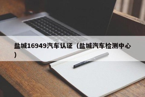 盐城16949汽车认证（盐城汽车检测中心）