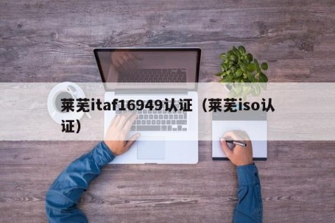 莱芜itaf16949认证（莱芜iso认证）