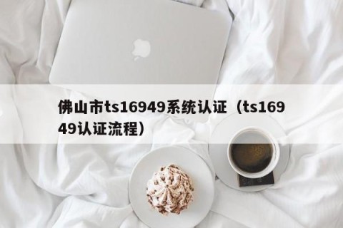 佛山市ts16949系统认证（ts16949认证流程）
