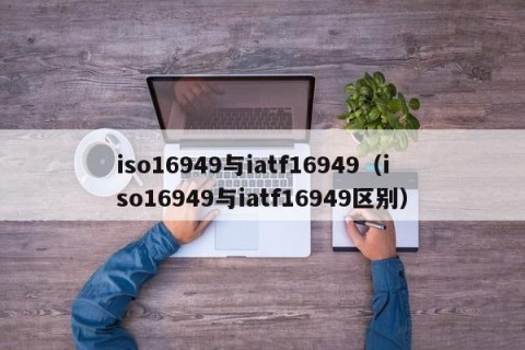 iso16949与iatf16949（iso16949与iatf16949区别）