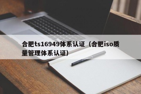 合肥ts16949体系认证（合肥iso质量管理体系认证）