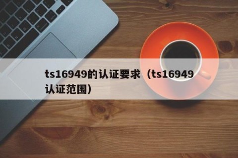 ts16949的认证要求（ts16949认证范围）