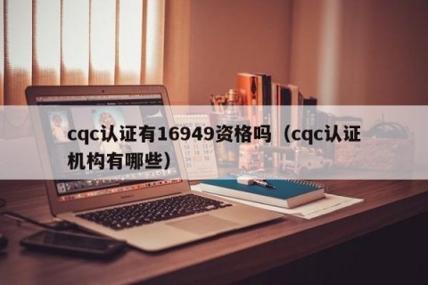 cqc认证有16949资格吗（cqc认证机构有哪些）