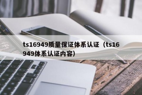 ts16949质量保证体系认证（ts16949体系认证内容）