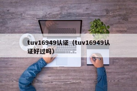 tuv16949认证（tuv16949认证好过吗）