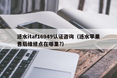 涟水itaf16949认证咨询（涟水苹果售后维修点在哪里?）