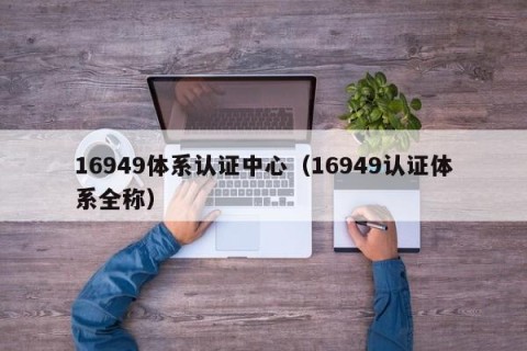 16949体系认证中心（16949认证体系全称）