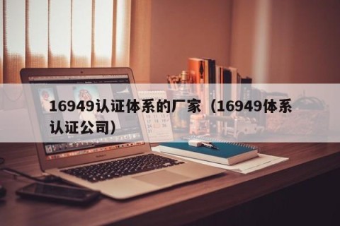 16949认证体系的厂家（16949体系认证公司）