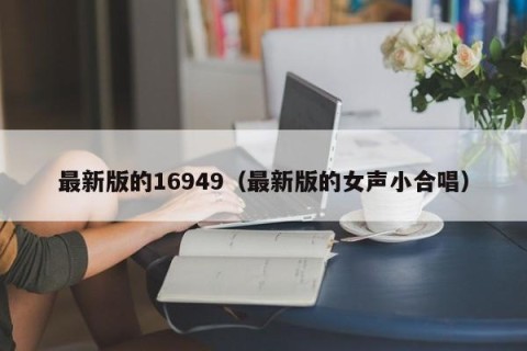 最新版的16949（最新版的女声小合唱）