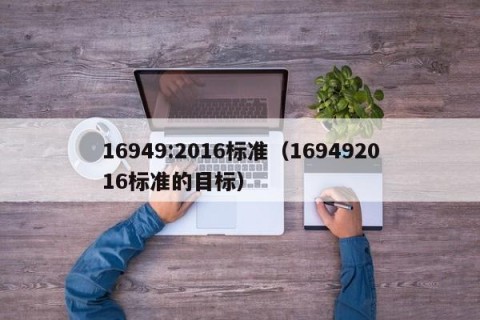 16949:2016标准（169492016标准的目标）