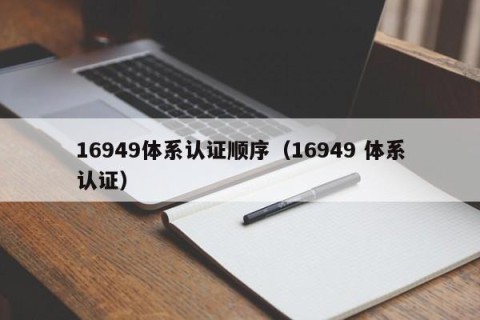 16949体系认证顺序（16949 体系认证）