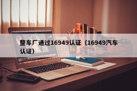 整车厂通过16949认证（16949汽车认证）
