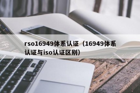rso16949体系认证（16949体系认证与iso认证区别）