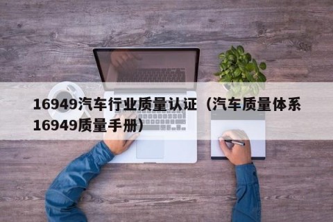 16949汽车行业质量认证（汽车质量体系16949质量手册）