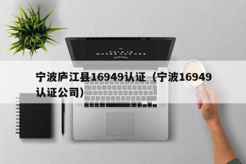 宁波庐江县16949认证（宁波16949认证公司）