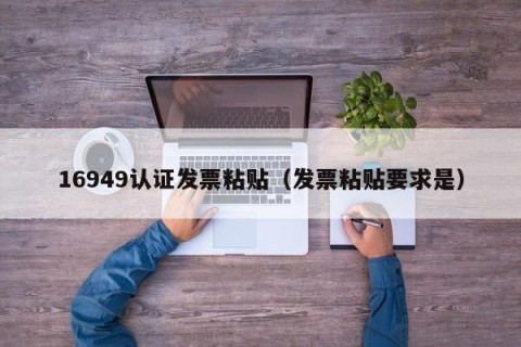 16949认证发票粘贴（发票粘贴要求是）