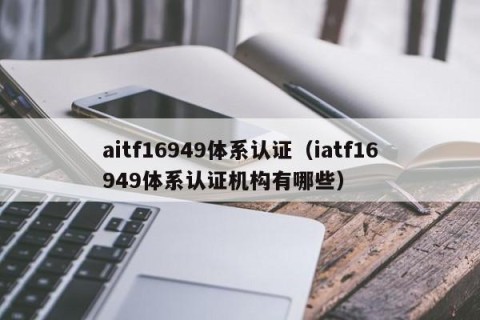 aitf16949体系认证（iatf16949体系认证机构有哪些）