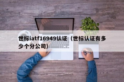 世标iatf16949认证（世标认证有多少个分公司）