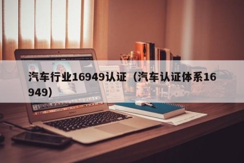 汽车行业16949认证（汽车认证体系16949）