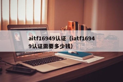 aitf16949认证（iatf16949认证需要多少钱）