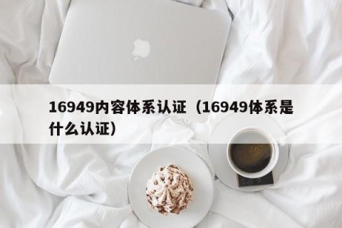 16949内容体系认证（16949体系是什么认证）