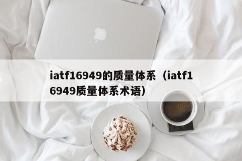iatf16949的质量体系（iatf16949质量体系术语）