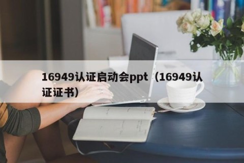 16949认证启动会ppt（16949认证证书）