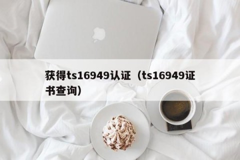 获得ts16949认证（ts16949证书查询）