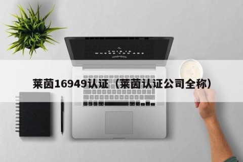 莱茵16949认证（莱茵认证公司全称）