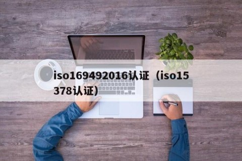 iso169492016认证（iso15378认证）