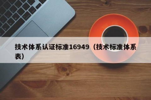 技术体系认证标准16949（技术标准体系表）