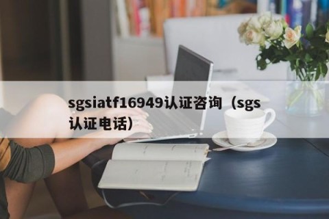 sgsiatf16949认证咨询（sgs认证电话）