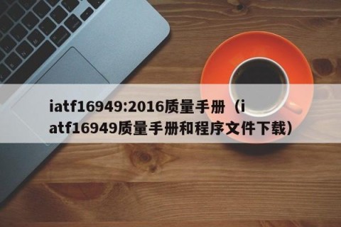 iatf16949:2016质量手册（iatf16949质量手册和程序文件下载）