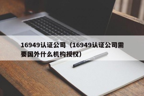 16949认证公司（16949认证公司需要国外什么机构授权）