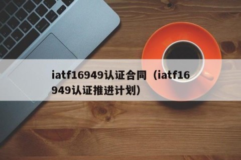 iatf16949认证合同（iatf16949认证推进计划）