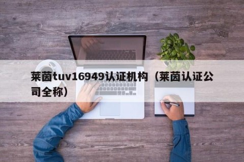 莱茵tuv16949认证机构（莱茵认证公司全称）
