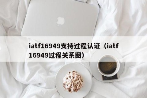 iatf16949支持过程认证（iatf16949过程关系图）