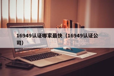 16949认证哪家最快（16949认证公司）