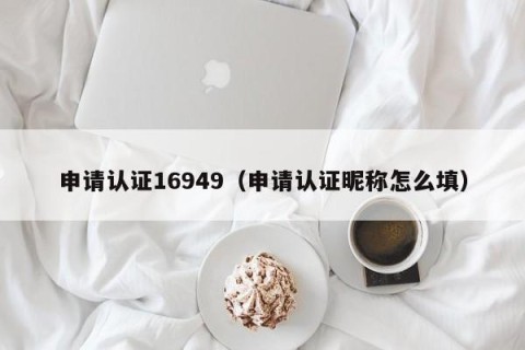 申请认证16949（申请认证昵称怎么填）