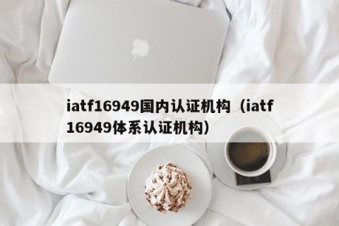 iatf16949国内认证机构（iatf16949体系认证机构）