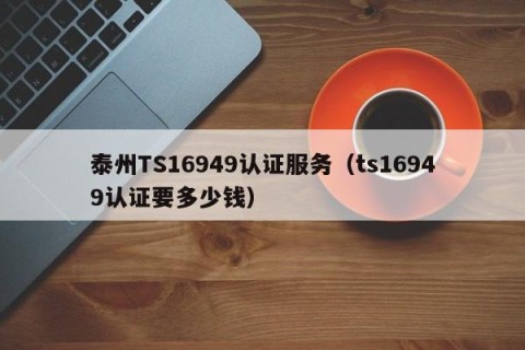 泰州TS16949认证服务（ts16949认证要多少钱）