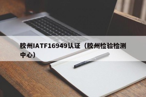 胶州IATF16949认证（胶州检验检测中心）