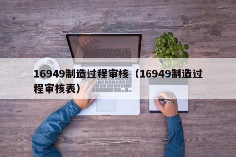 16949制造过程审核（16949制造过程审核表）