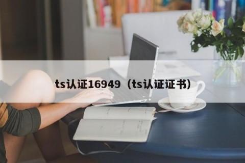 ts认证16949（ts认证证书）