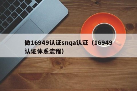 做16949认证snqa认证（16949认证体系流程）