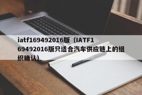 iatf169492016版（IATF169492016版只适合汽车供应链上的组织确认）
