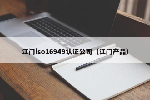 江门iso16949认证公司（江门产品）