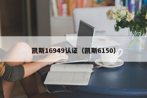 凯斯16949认证（凯斯6150）