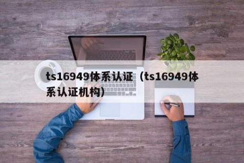 ts16949体系认证（ts16949体系认证机构）