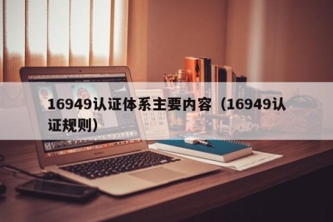 16949认证体系主要内容（16949认证规则）